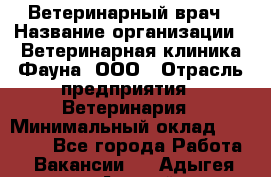 Ветеринарный врач › Название организации ­ Ветеринарная клиника Фауна, ООО › Отрасль предприятия ­ Ветеринария › Минимальный оклад ­ 30 000 - Все города Работа » Вакансии   . Адыгея респ.,Адыгейск г.